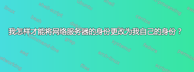 我怎样才能将网络服务器的身份更改为我自己的身份？