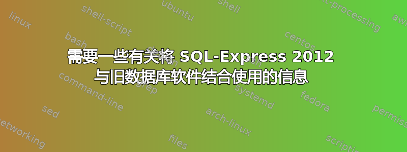 需要一些有关将 SQL-Express 2012 与旧数据库软件结合使用的信息