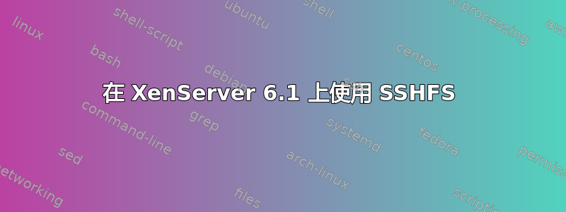 在 XenServer 6.1 上使用 SSHFS