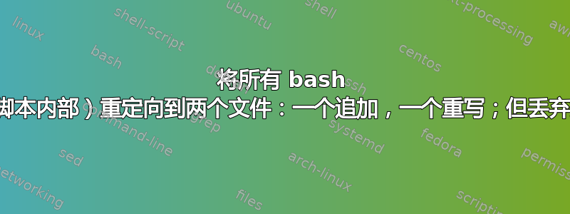 将所有 bash 脚本输出（从脚本内部）重定向到两个文件：一个追加，一个重写；但丢弃控制台的输出