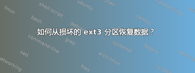 如何从损坏的 ext3 分区恢复数据？