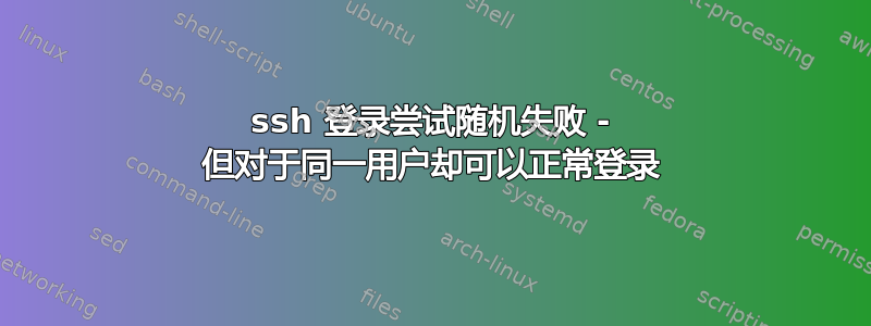 ssh 登录尝试随机失败 - 但对于同一用户却可以正常登录