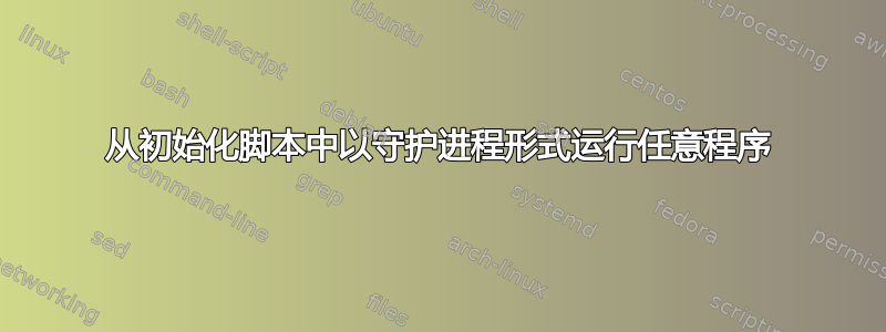 从初始化脚本中以守护进程形式运行任意程序