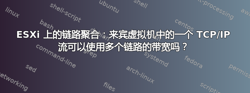 ESXi 上的链路聚合：来宾虚拟机中的一个 TCP/IP 流可以使用多个链路的带宽吗？