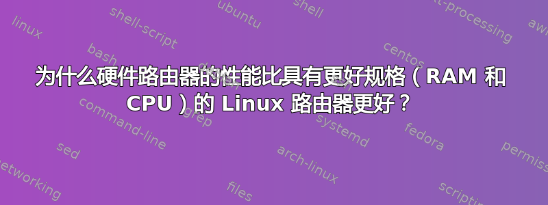 为什么硬件路由器的性能比具有更好规格（RAM 和 CPU）的 Linux 路由器更好？