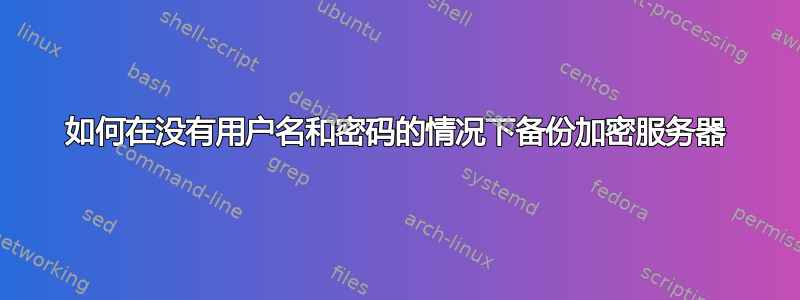 如何在没有用户名和密码的情况下备份加密服务器