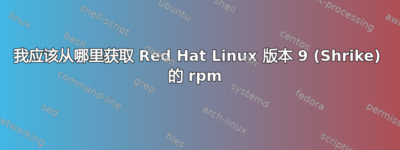 我应该从哪里获取 Red Hat Linux 版本 9 (Shrike) 的 rpm 