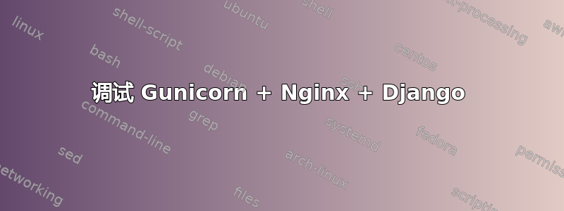 调试 Gunicorn + Nginx + Django