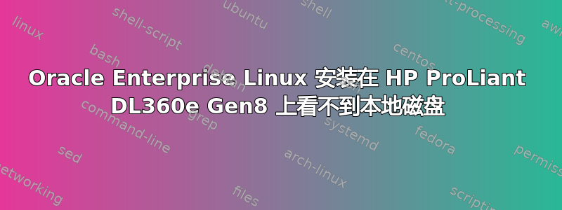 Oracle Enterprise Linux 安装在 HP ProLiant DL360e Gen8 上看不到本地磁盘