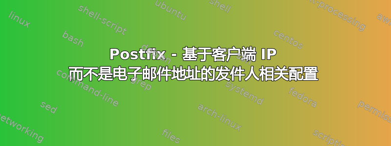 Postfix - 基于客户端 IP 而不是电子邮件地址的发件人相关配置