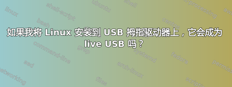 如果我将 Linux 安装到 USB 拇指驱动器上，它会成为 live USB 吗？