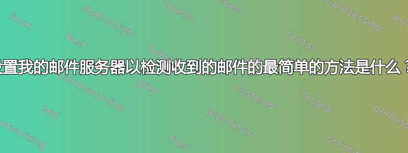 设置我的邮件服务器以检测收到的邮件的最简单的方法是什么？