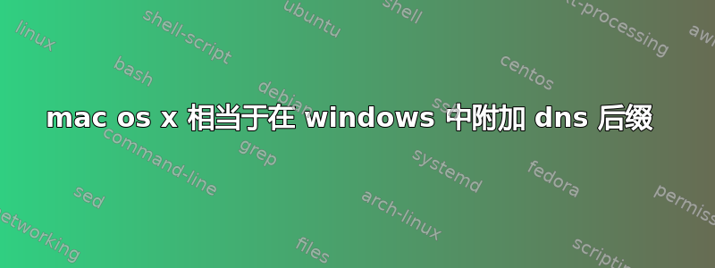 mac os x 相当于在 windows 中附加 dns 后缀 