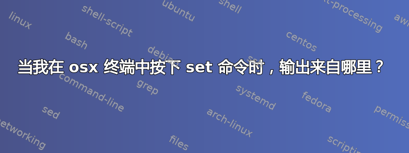 当我在 osx 终端中按下 set 命令时，输出来自哪里？