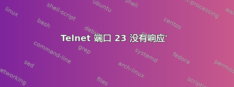 Telnet 端口 23 没有响应' 