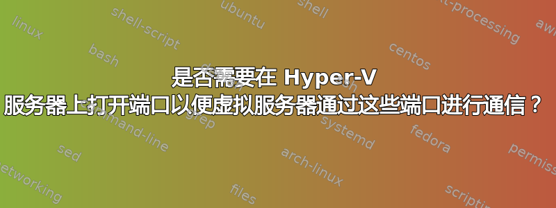 是否需要在 Hyper-V 服务器上打开端口以便虚拟服务器通过这些端口进行通信？