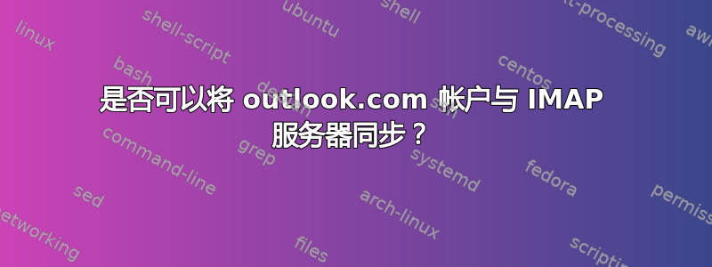 是否可以将 outlook.com 帐户与 IMAP 服务器同步？