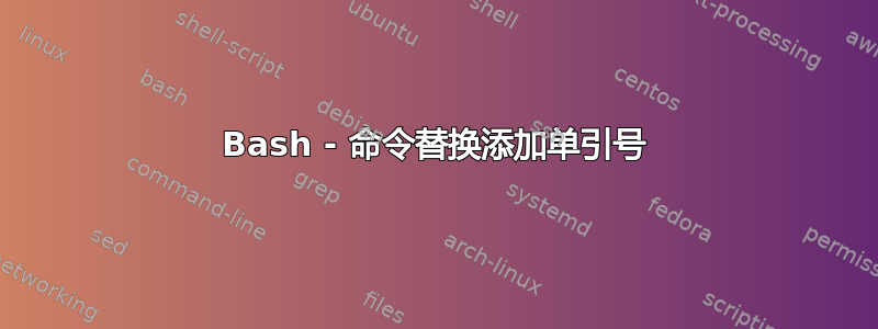 Bash - 命令替换添加单引号