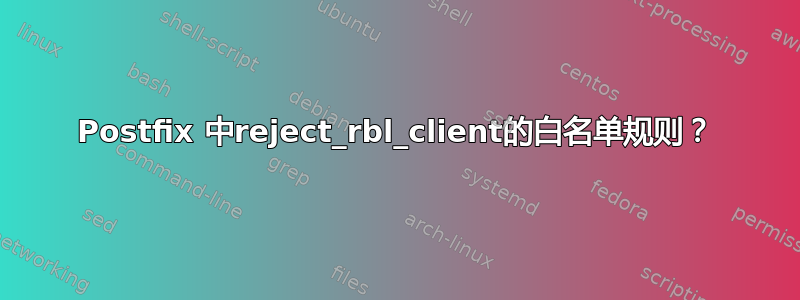 Postfix 中reject_rbl_client的白名单规则？