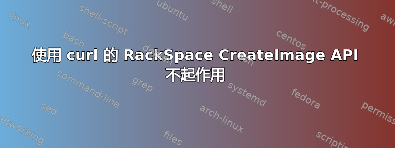 使用 curl 的 RackSpace CreateImage API 不起作用