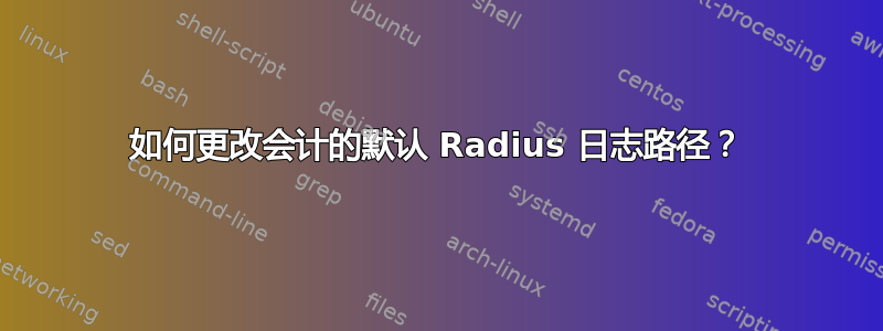 如何更改会计的默认 Radius 日志路径？