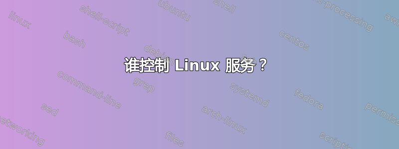 谁控制 Linux 服务？