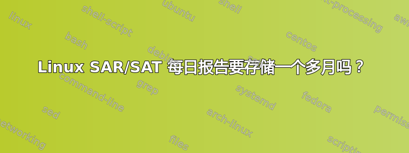 Linux SAR/SAT 每日报告要存储一个多月吗？