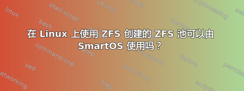 在 Linux 上使用 ZFS 创建的 ZFS 池可以由 SmartOS 使用吗？