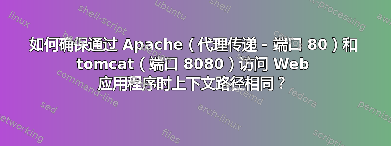 如何确保通过 Apache（代理传递 - 端口 80）和 tomcat（端口 8080）访问 Web 应用程序时上下文路径相同？