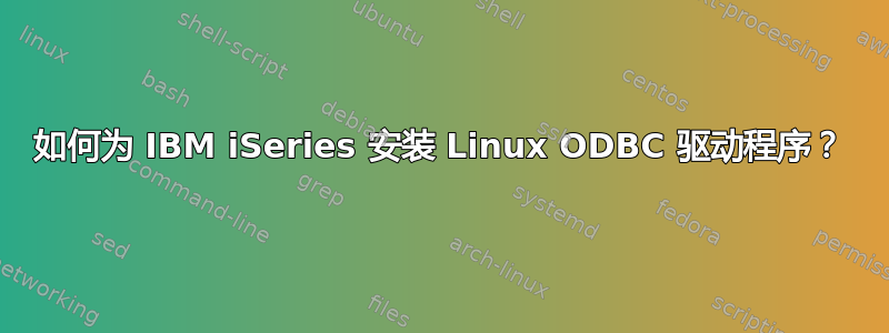 如何为 IBM iSeries 安装 Linux ODBC 驱动程序？