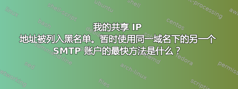 我的共享 IP 地址被列入黑名单。暂时使用同一域名下的另一个 SMTP 账户的最快方法是什么？