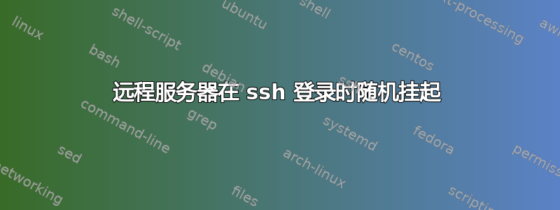 远程服务器在 ssh 登录时随机挂起