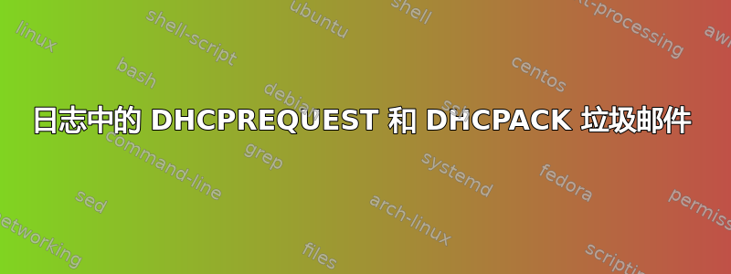 日志中的 DHCPREQUEST 和 DHCPACK 垃圾邮件