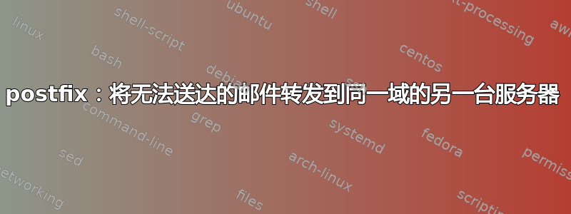 postfix：将无法送达的邮件转发到同一域的另一台服务器