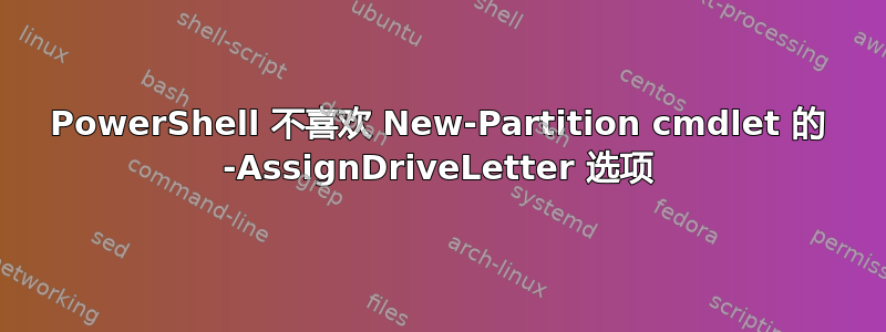 PowerShell 不喜欢 New-Partition cmdlet 的 -AssignDriveLetter 选项