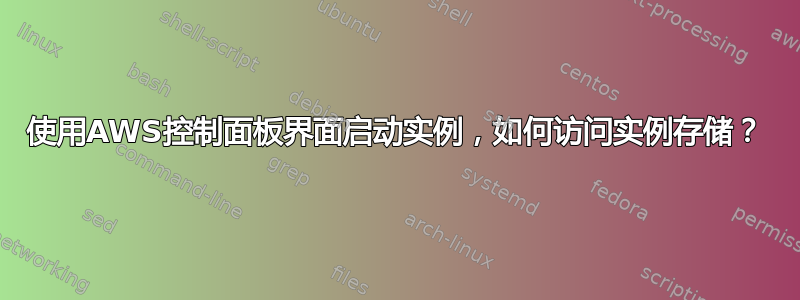 使用AWS控制面板界面启动实例，如何访问实例存储？