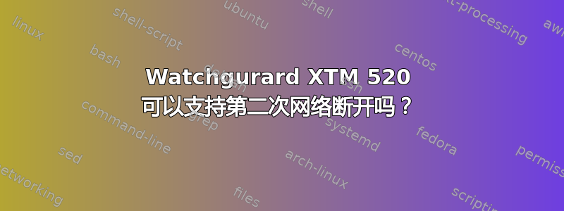 Watchgurard XTM 520 可以支持第二次网络断开吗？