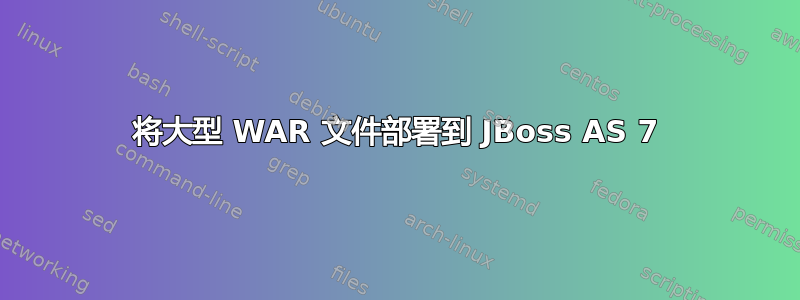 将大型 WAR 文件部署到 JBoss AS 7