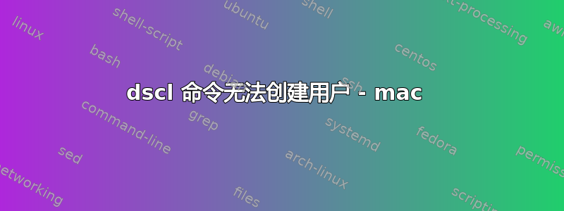 dscl 命令无法创建用户 - mac 