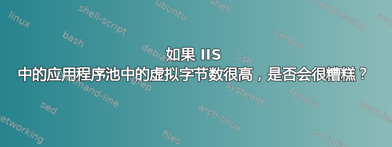 如果 IIS 中的应用程序池中的虚拟字节数很高，是否会很糟糕？