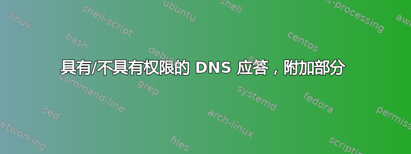 具有/不具有权限的 DNS 应答，附加部分