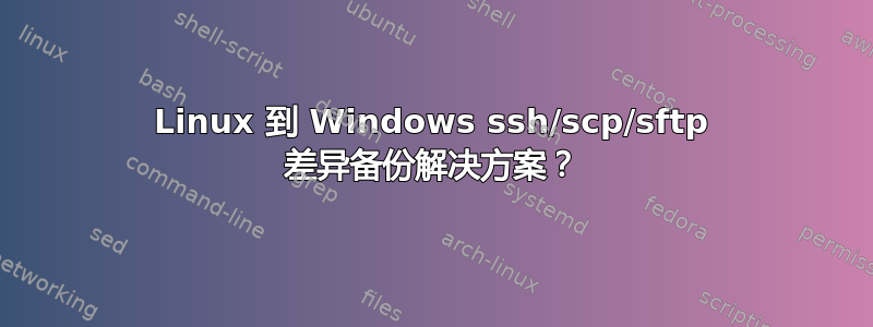 Linux 到 Windows ssh/scp/sftp 差异备份解决方案？