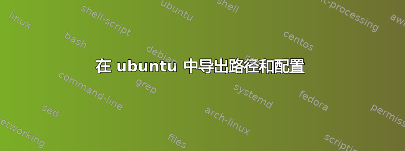 在 ubuntu 中导出路径和配置