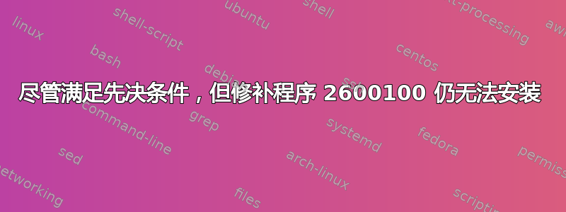 尽管满足先决条件，但修补程序 2600100 仍无法安装