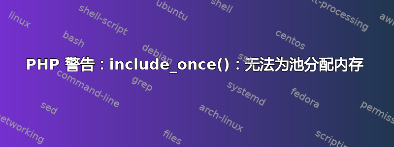 PHP 警告：include_once()：无法为池分配内存