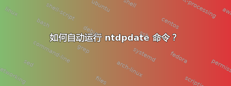 如何自动运行 ntdpdate 命令？