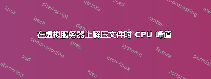 在虚拟服务器上解压文件时 CPU 峰值