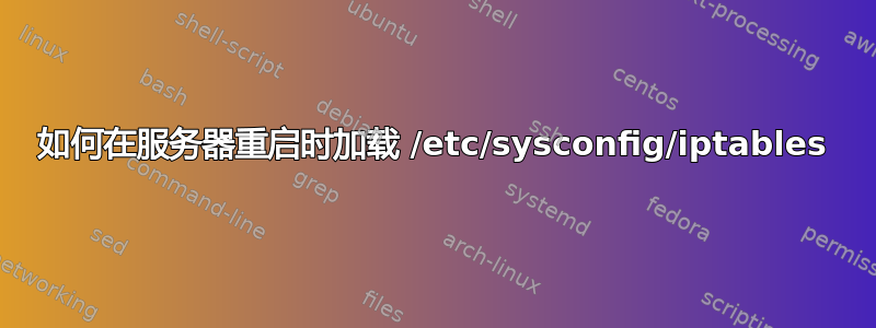 如何在服务器重启时加载 /etc/sysconfig/iptables