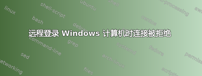 远程登录 Windows 计算机时连接被拒绝