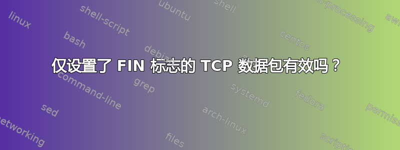 仅设置了 FIN 标志的 TCP 数据包有效吗？